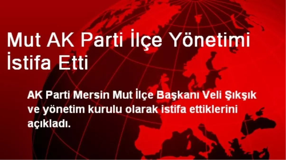 Mut AK Parti İlçe Yönetimi İstifa Etti