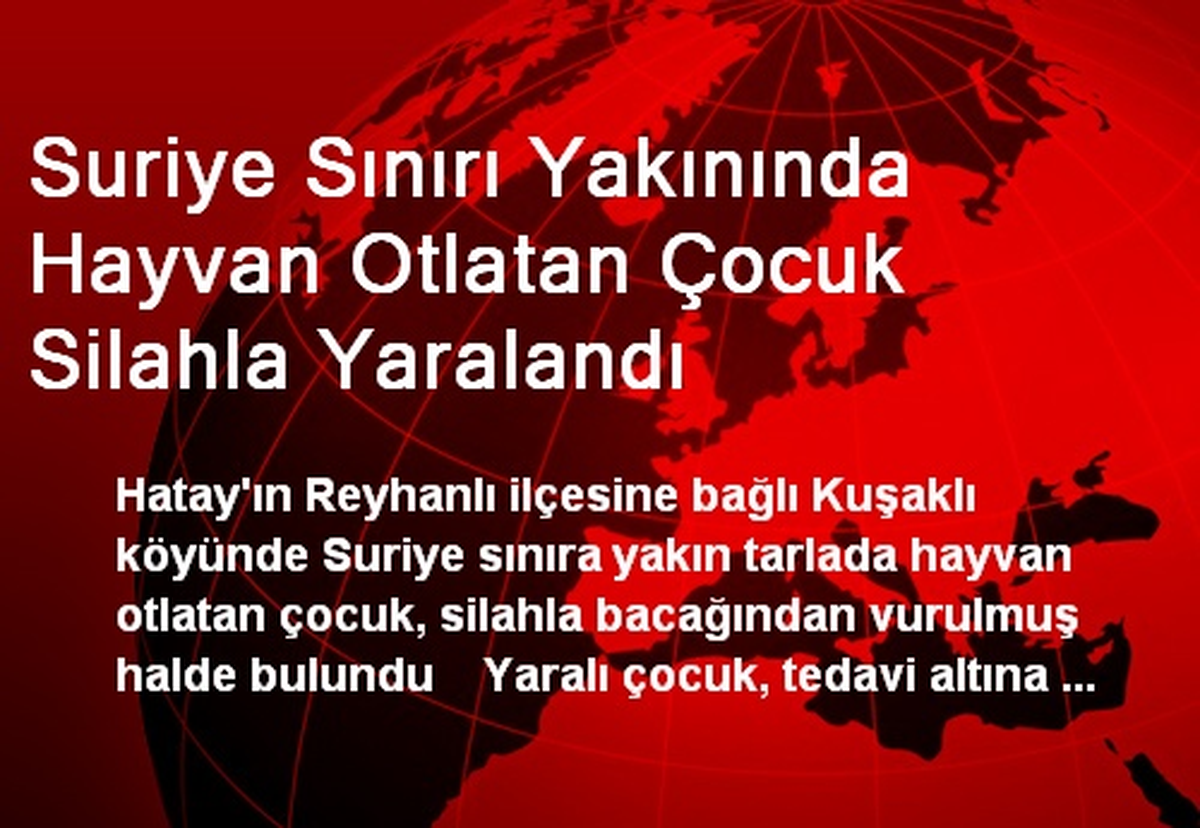 Suriye Sınırında Hayvan Otlatan Çocuk Silahla Yaralandı