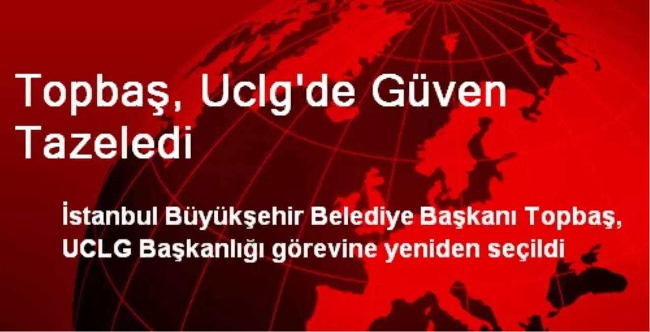 Topbaş, İkinci Kez UCLG Başkanlığı\'na Seçildi