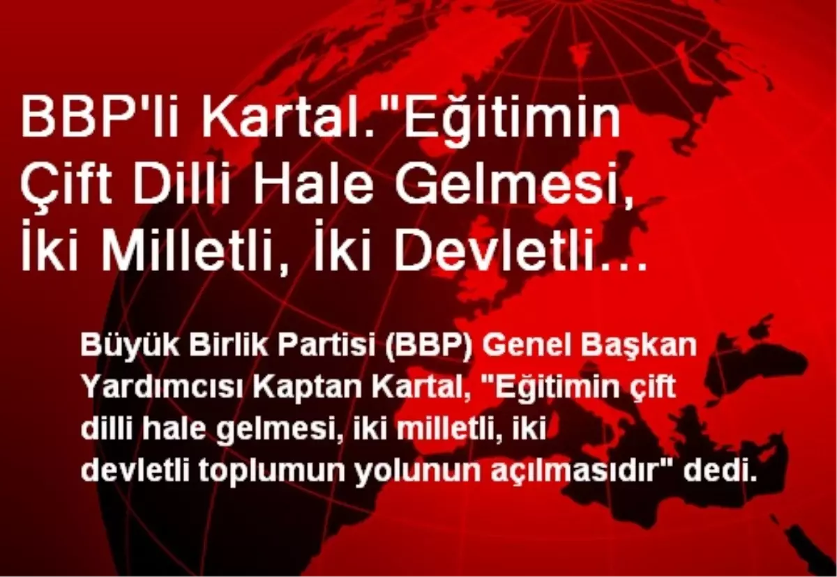 BBP\'li Kartal."Eğitimin Çift Dilli Hale Gelmesi, İki Milletli, İki Devletli Toplumun Yolunun...