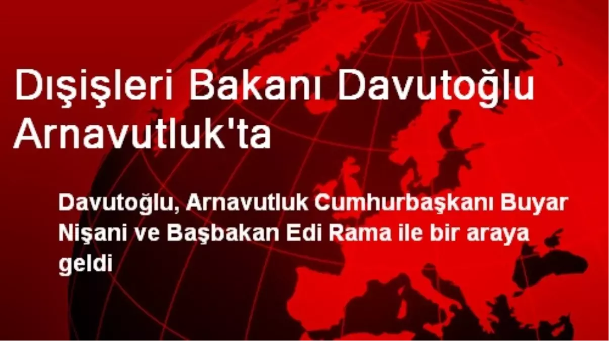 Dışişleri Bakanı Davutoğlu Arnavutluk\'ta