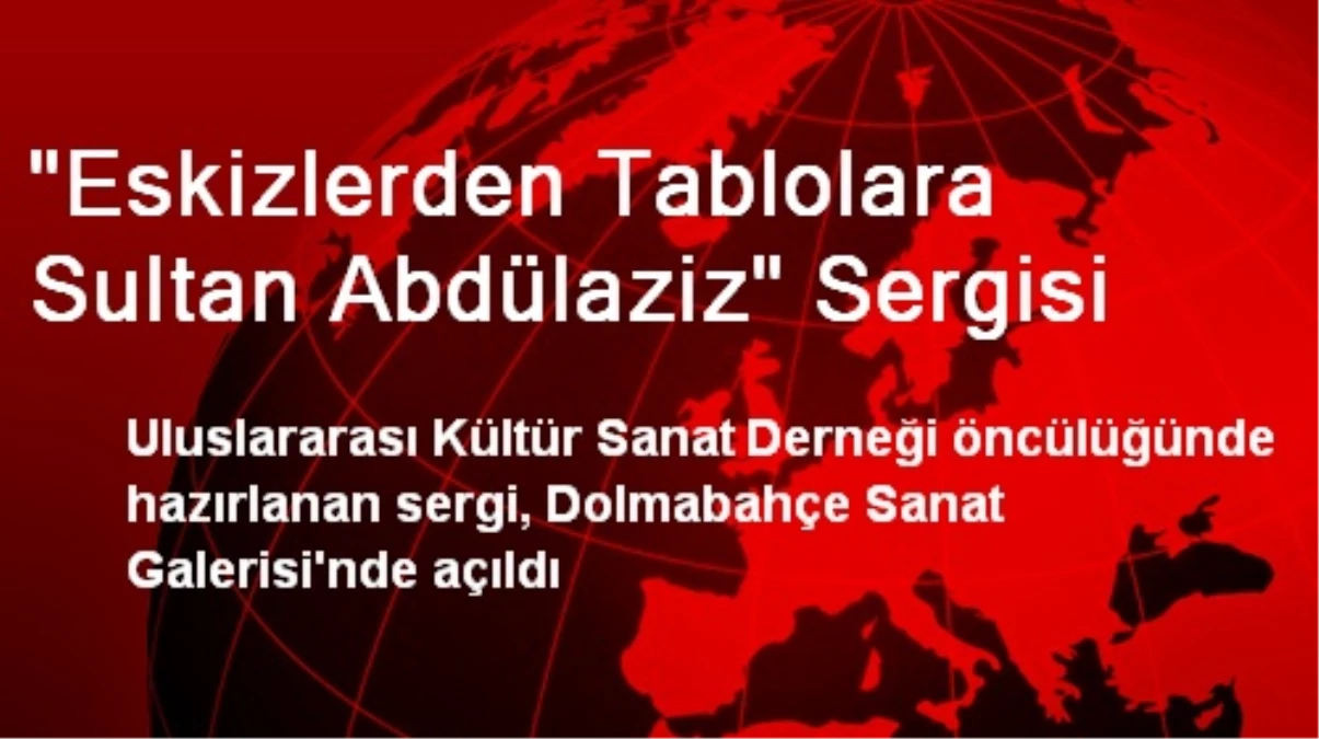 "Eskizlerden Tablolara Sultan Abdülaziz" Sergisi