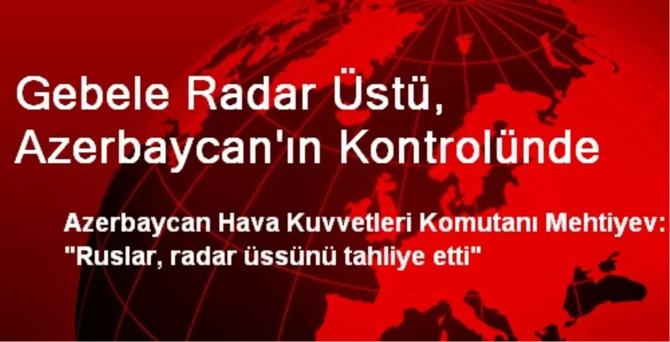 Gebele Radar Üstü, Azerbaycan\'ın Kontrolünde