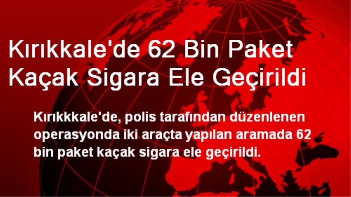 Kırıkkale\'de 62 Bin Paket Kaçak Sigara Ele Geçirildi