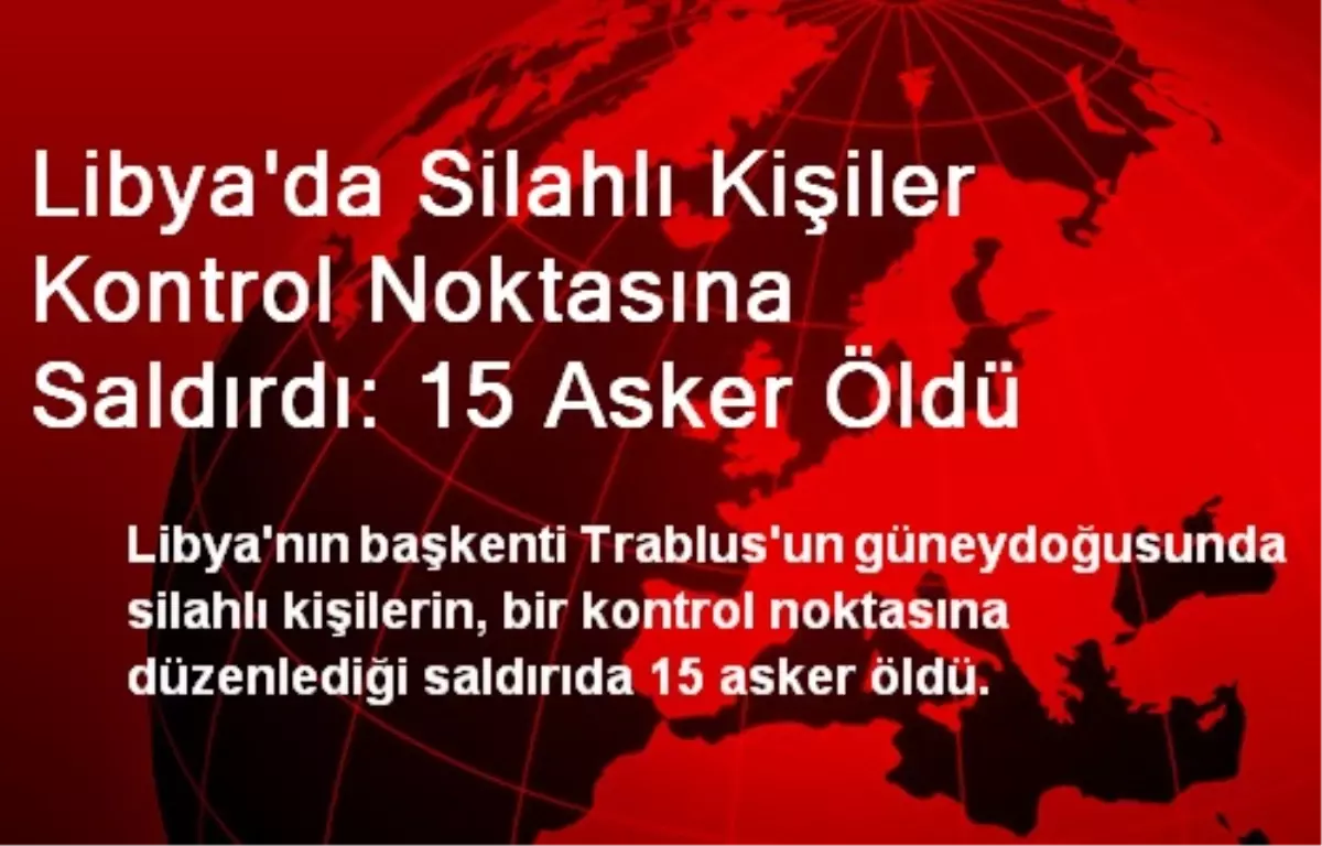 Libya\'da Silahlı Kişiler Kontrol Noktasına Saldırdı: 15 Asker Öldü