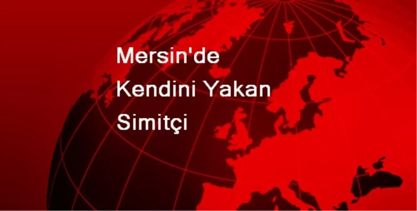 Mersin\'de Kendini Yakan Simitçi