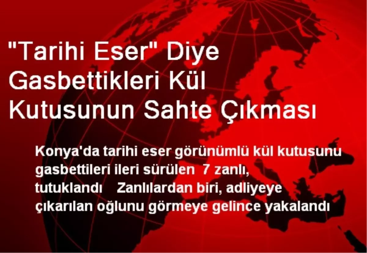 "Tarihi Eser" Diye Gasbettikleri Kül Kutusunun Sahte Çıkması
