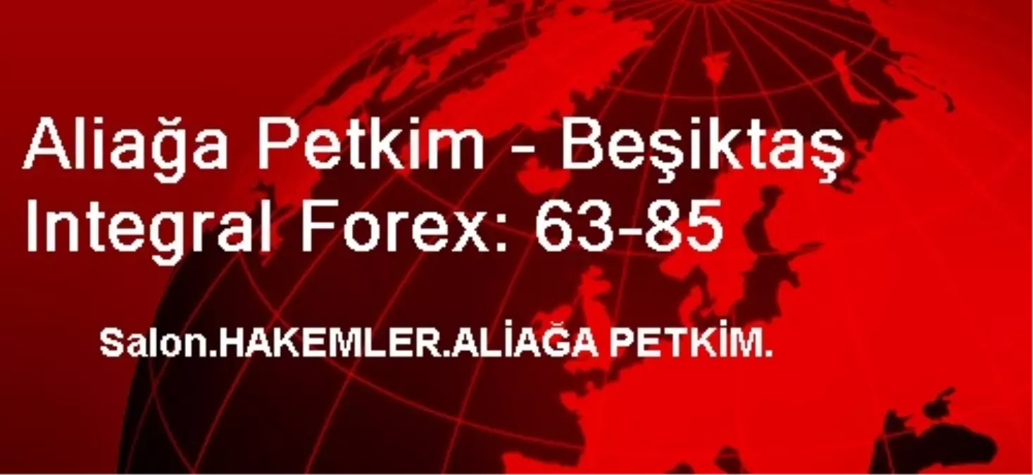 Aliağa Petkim - Beşiktaş Integral Forex: 63-85