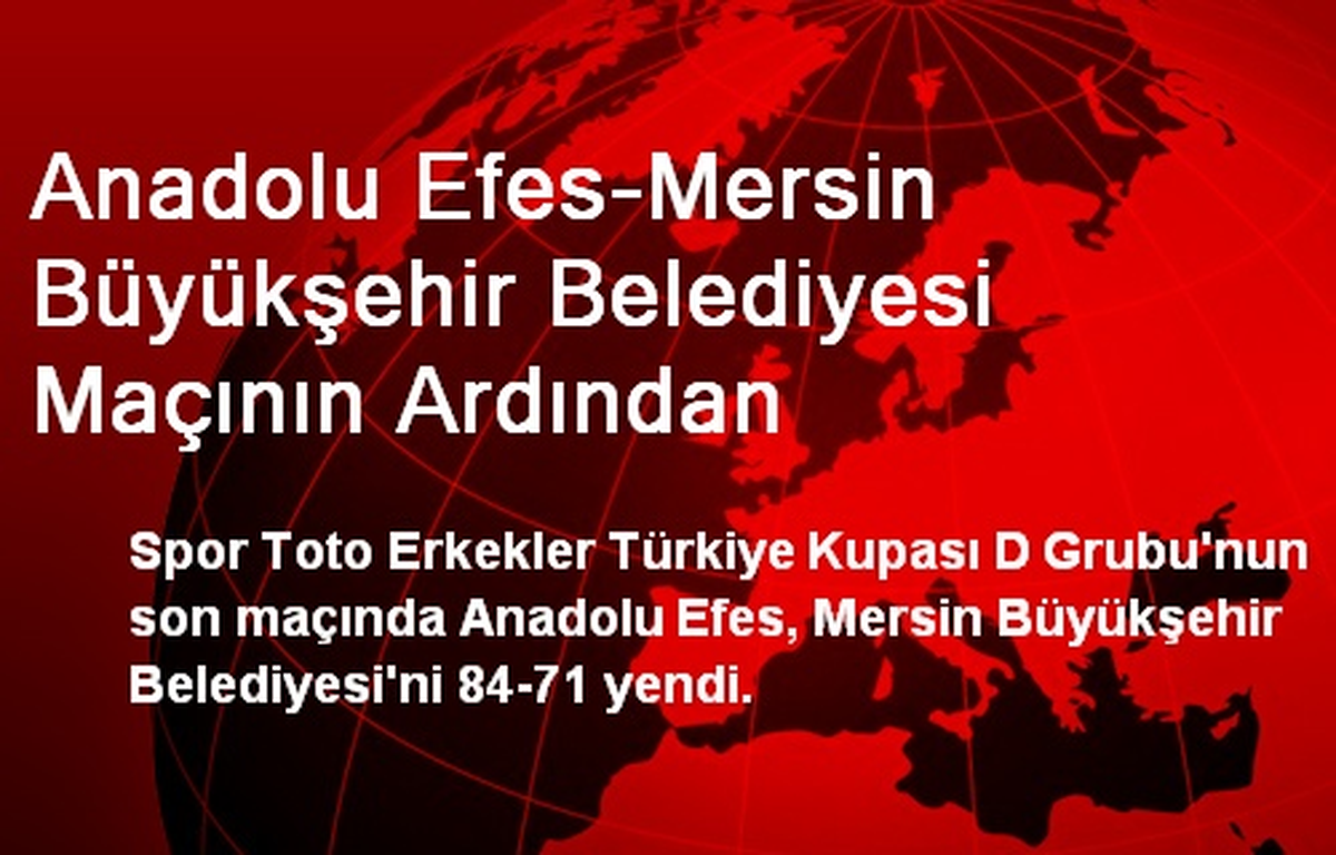 Anadolu Efes-Mersin Büyükşehir Belediyesi Maçının Ardından