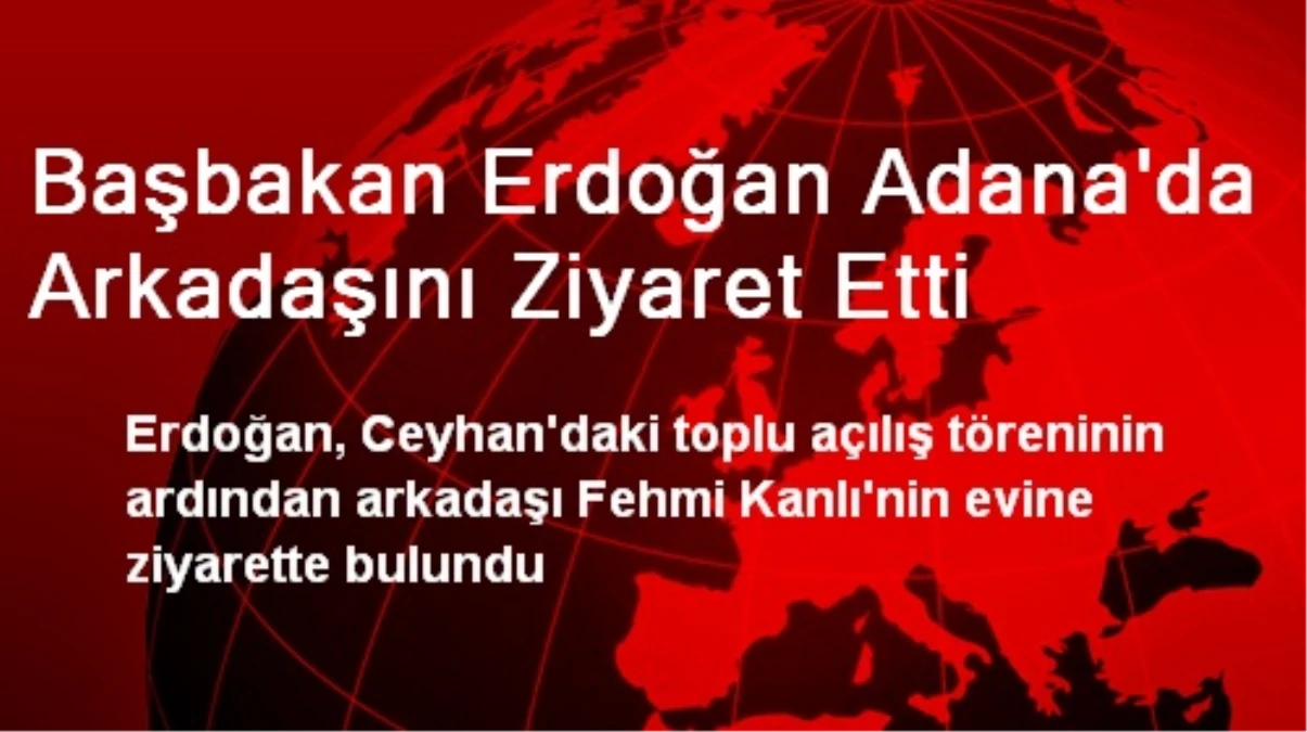 Başbakan Erdoğan Adana\'da Arkadaşını Ziyaret Etti