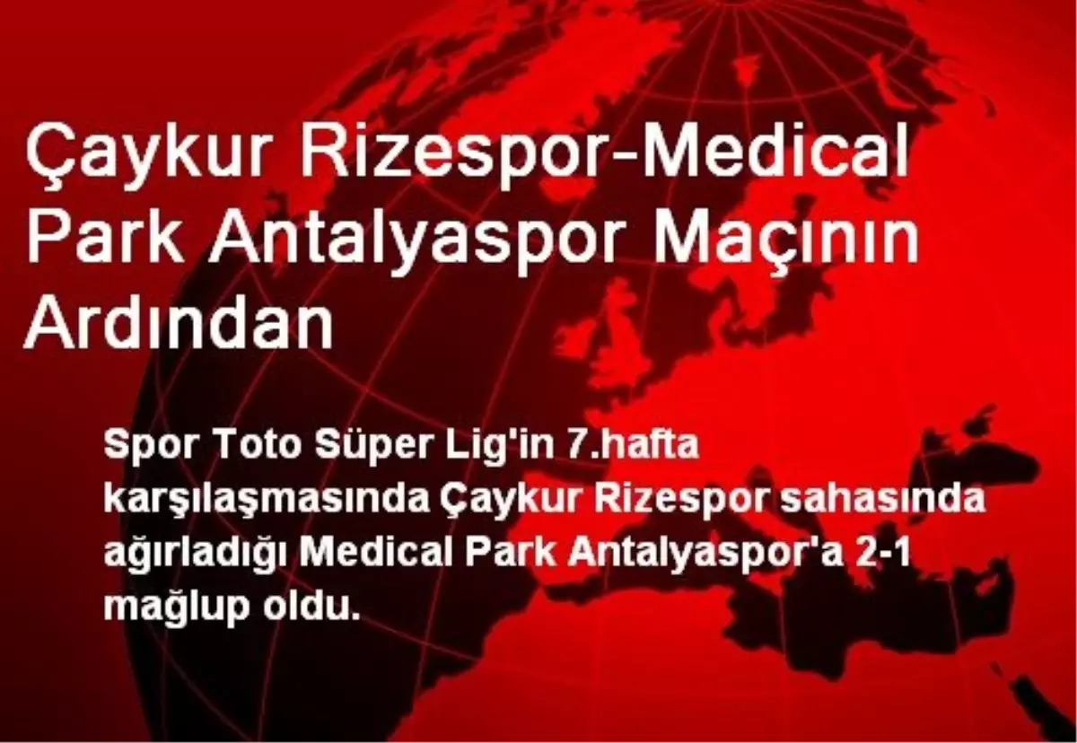 Çaykur Rizespor-Medical Park Antalyaspor Maçının Ardından