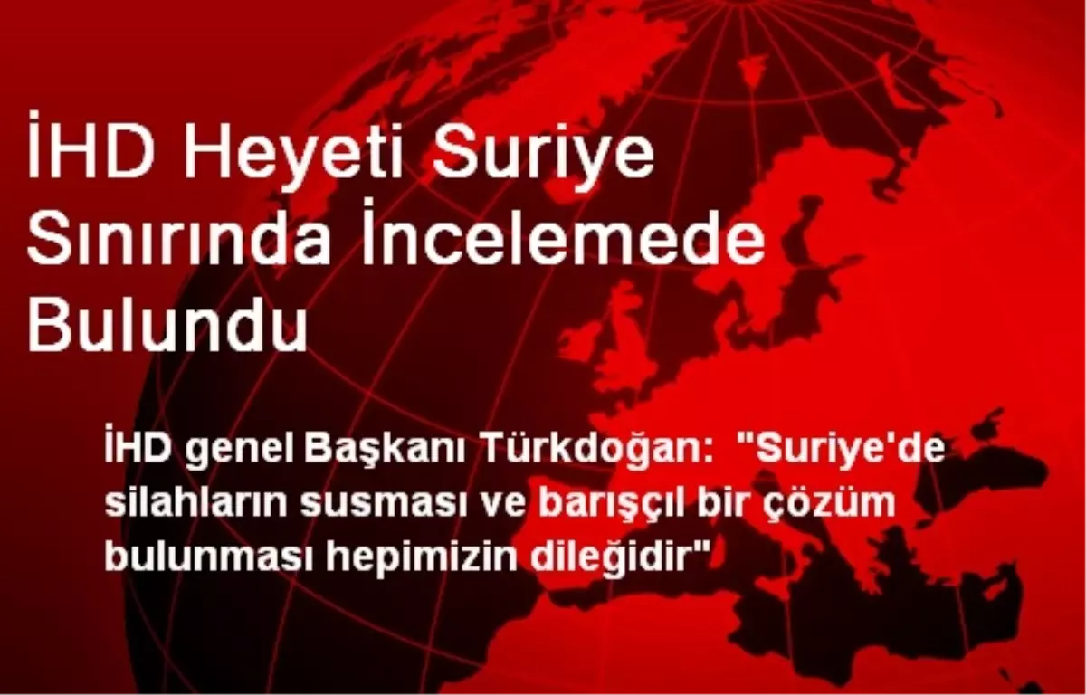 İHD Heyeti Suriye Sınırında İncelemede Bulundu