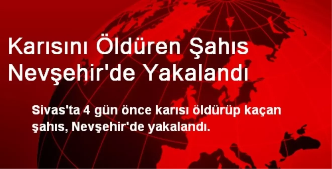 Karısını Öldüren Şahıs Nevşehir\'de Yakalandı