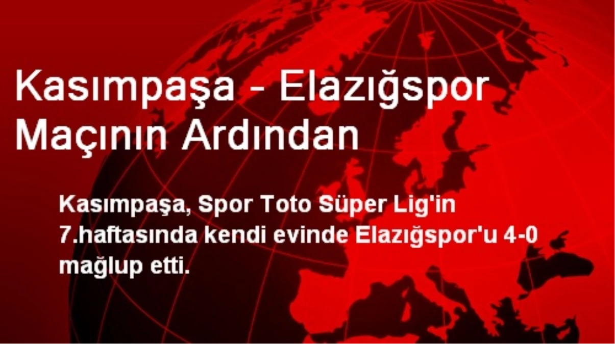 Kasımpaşa - Elazığspor Maçının Ardından