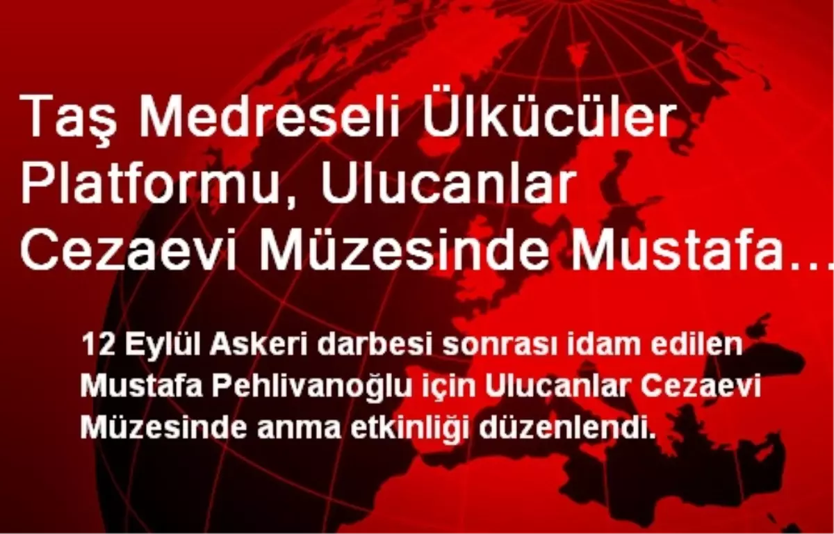 Taş Medreseli Ülkücüler Platformu, Ulucanlar Cezaevi Müzesinde Mustafa Pehlivanoğlu\'nu Andı