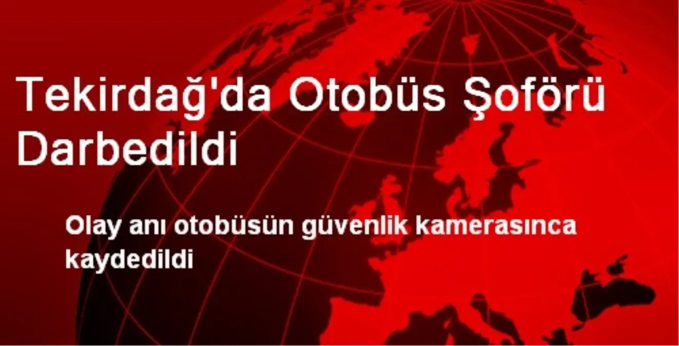 Tekirdağ\'da Otobüs Şoförü Darbedildi