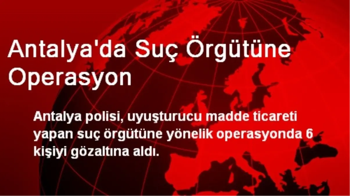 Antalya\'da Suç Örgütüne Operasyon