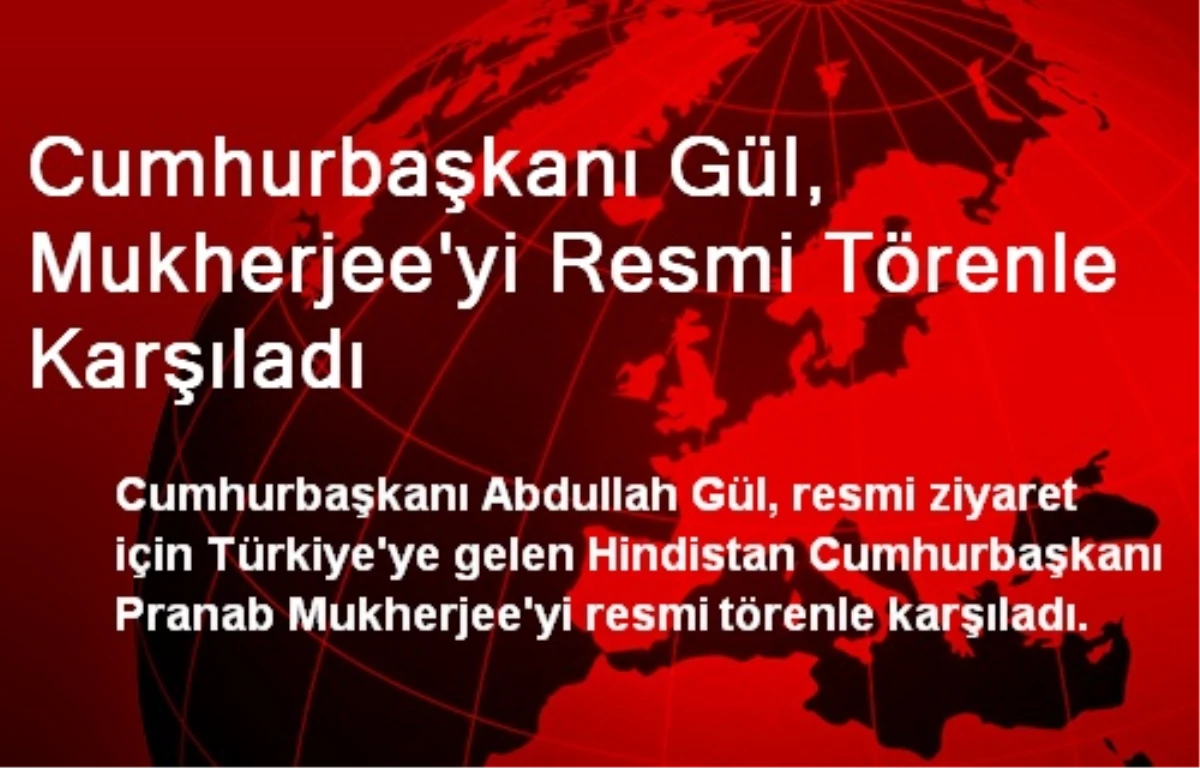 Cumhurbaşkanı Gül, Mukherjee\'yi Resmi Törenle Karşıladı