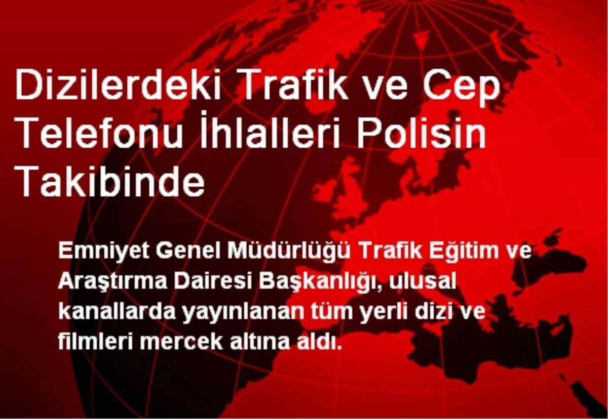 Dizilerdeki Trafik ve Cep Telefonu İhlalleri Polisin Takibinde