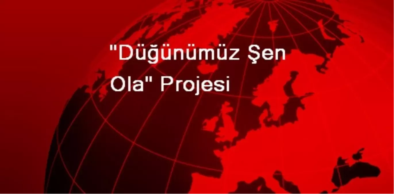 "Düğünümüz Şen Ola" Projesi