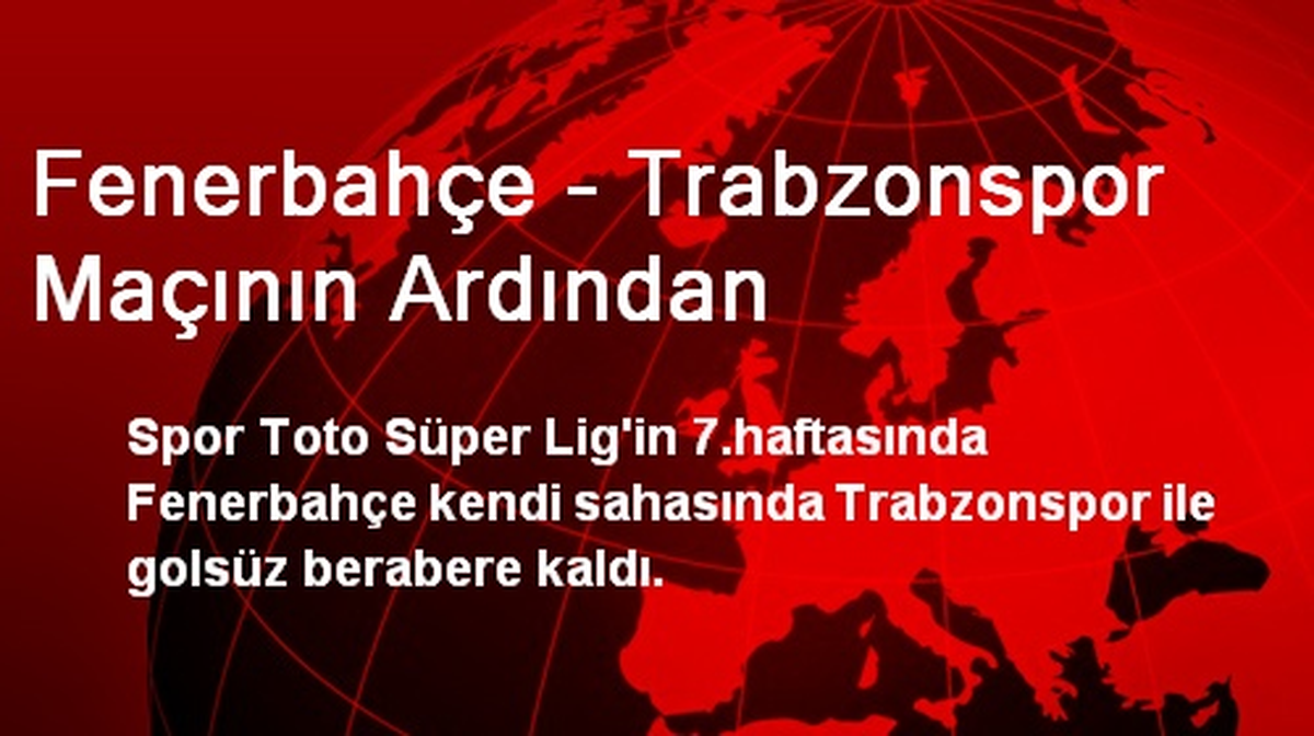 Fenerbahçe - Trabzonspor Maçının Ardından