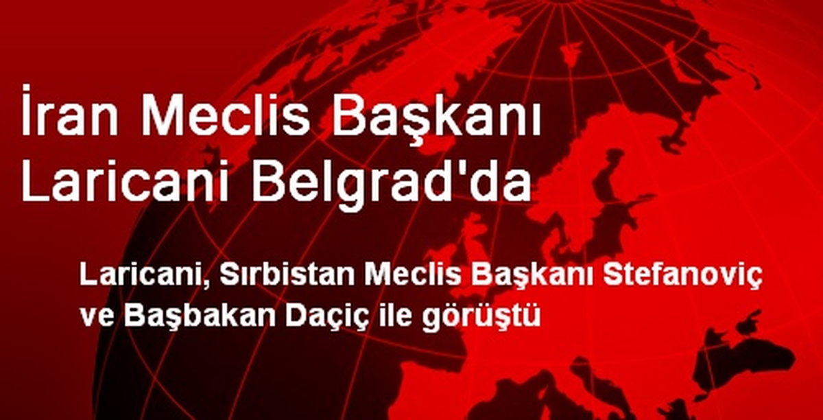 İran Meclis Başkanı Laricani Belgrad\'da