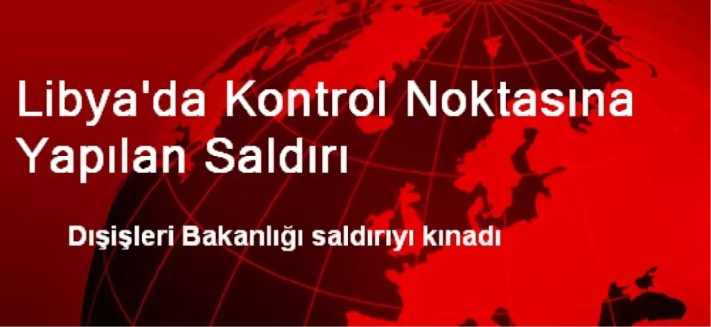 Libya\'da Kontrol Noktasına Yapılan Saldırı