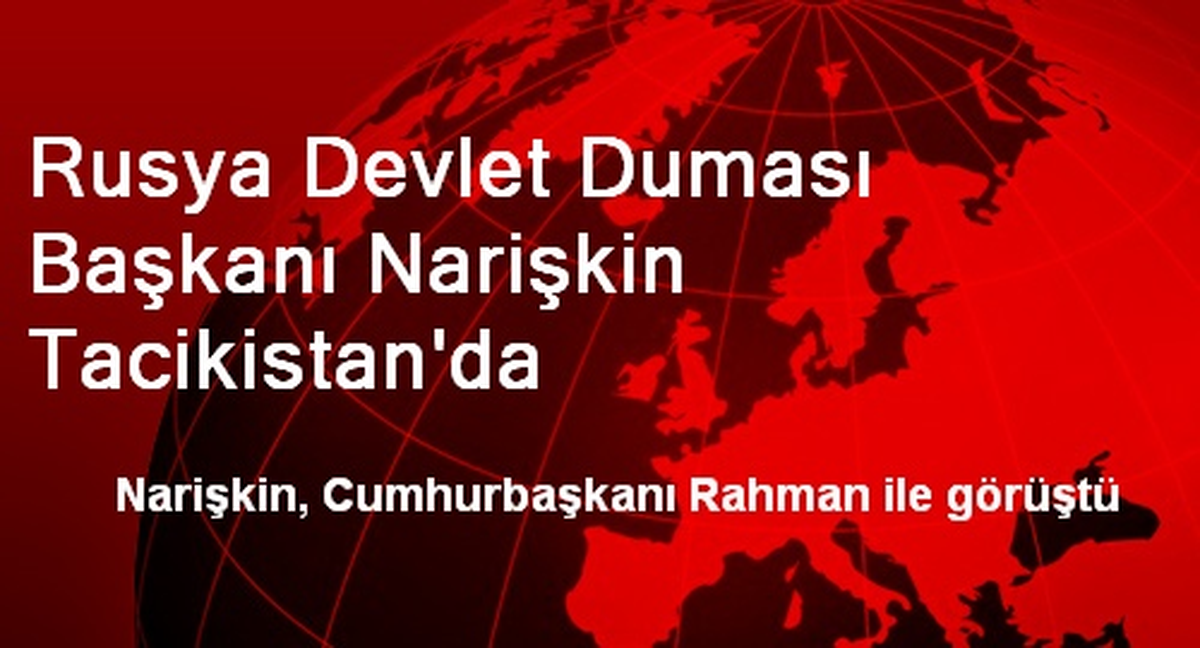 Rusya Devlet Duması Başkanı Narişkin Tacikistan\'da