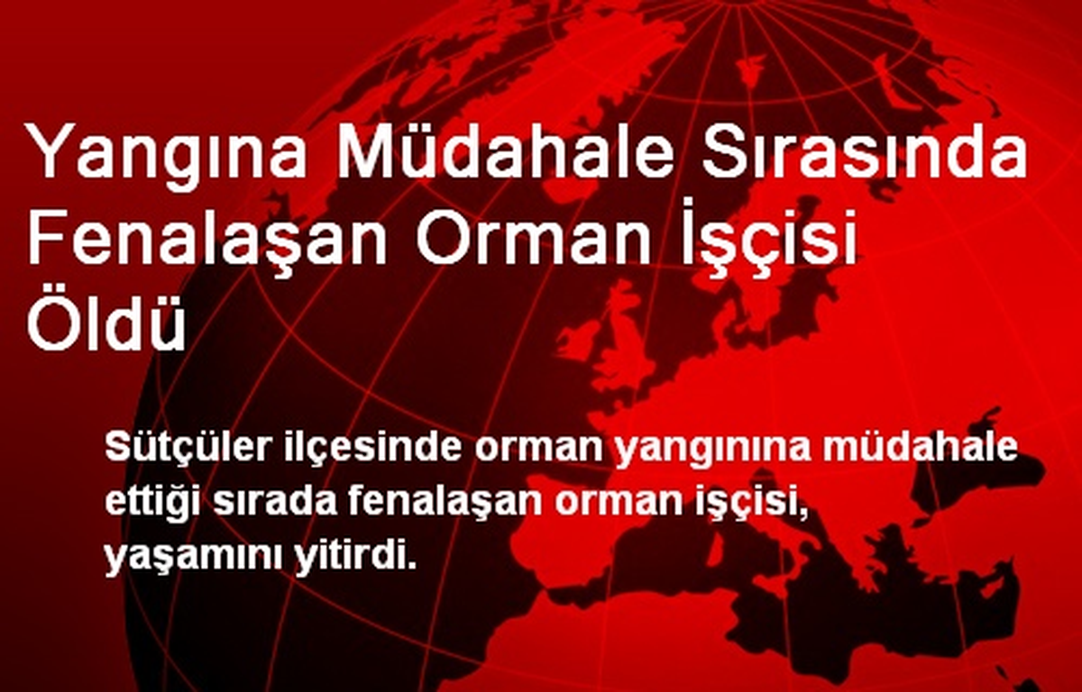 Yangına Müdahale Sırasında Fenalaşan Orman İşçisi Öldü