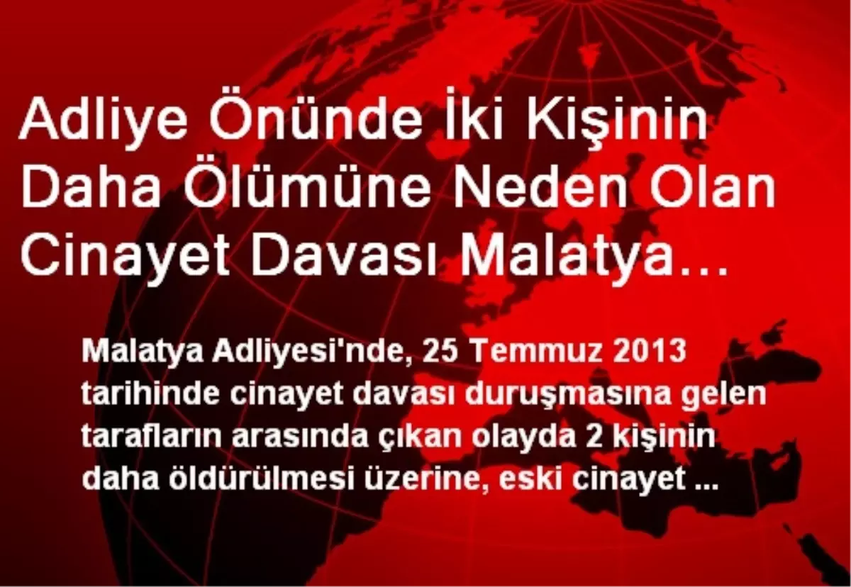 Adliye Önünde İki Kişinin Daha Ölümüne Neden Olan Cinayet Davası Malatya Adliyesinden Gönderiliyor