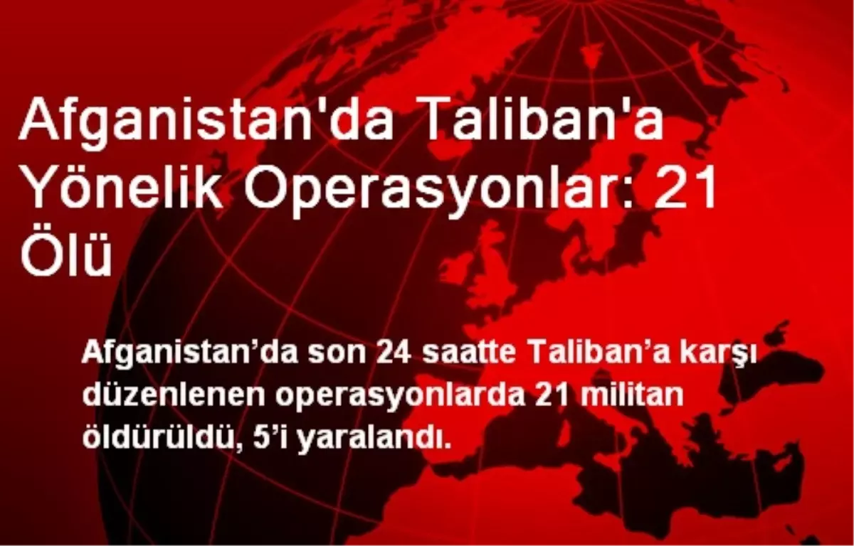 Afganistan\'da Taliban\'a Yönelik Operasyonlar: 21 Ölü