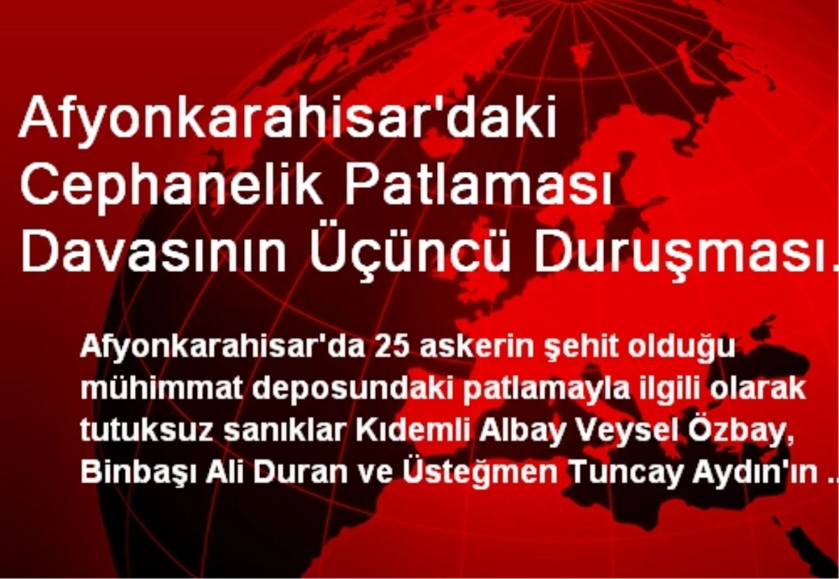 Afyonkarahisar\'daki Cephanelik Patlaması Davasının Üçüncü Duruşması Eskişehir\'de Başladı