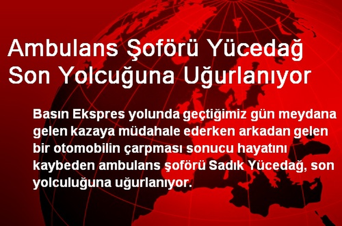 Ambulans Şoförü Yücedağ Son Yolcuğuna Uğurlanıyor