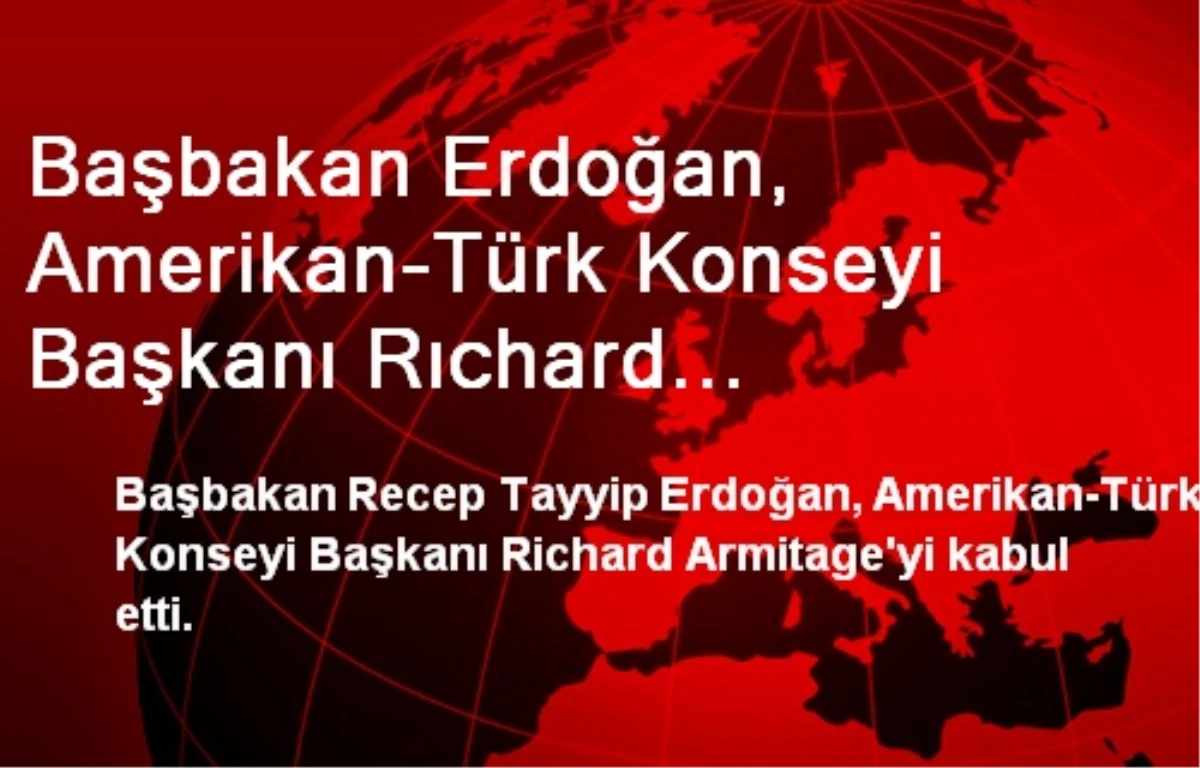 Başbakan Erdoğan, Amerikan-Türk Konseyi Başkanı Rıchard Armıtage\'yi Kabul Etti
