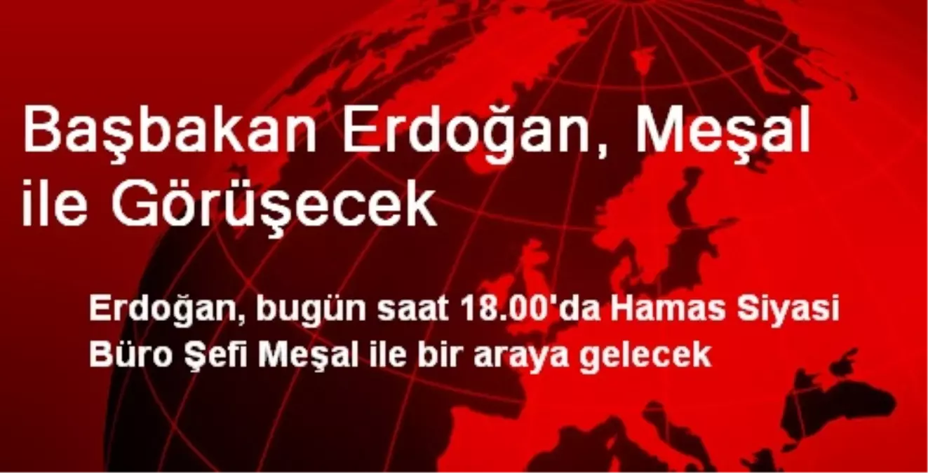 Başbakan Erdoğan, Meşal ile Görüşecek