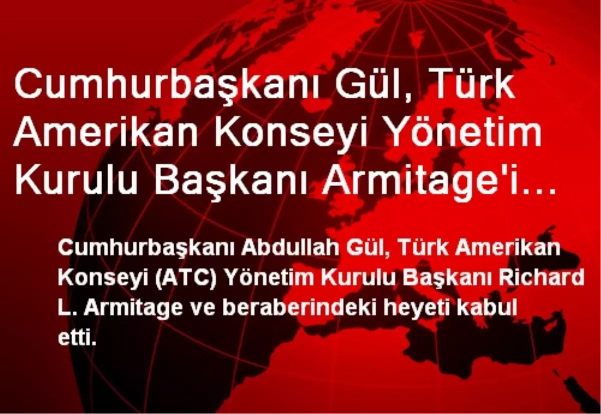 Cumhurbaşkanı Gül, Türk Amerikan Konseyi Yönetim Kurulu Başkanı Armitage\'i Kabul Etti