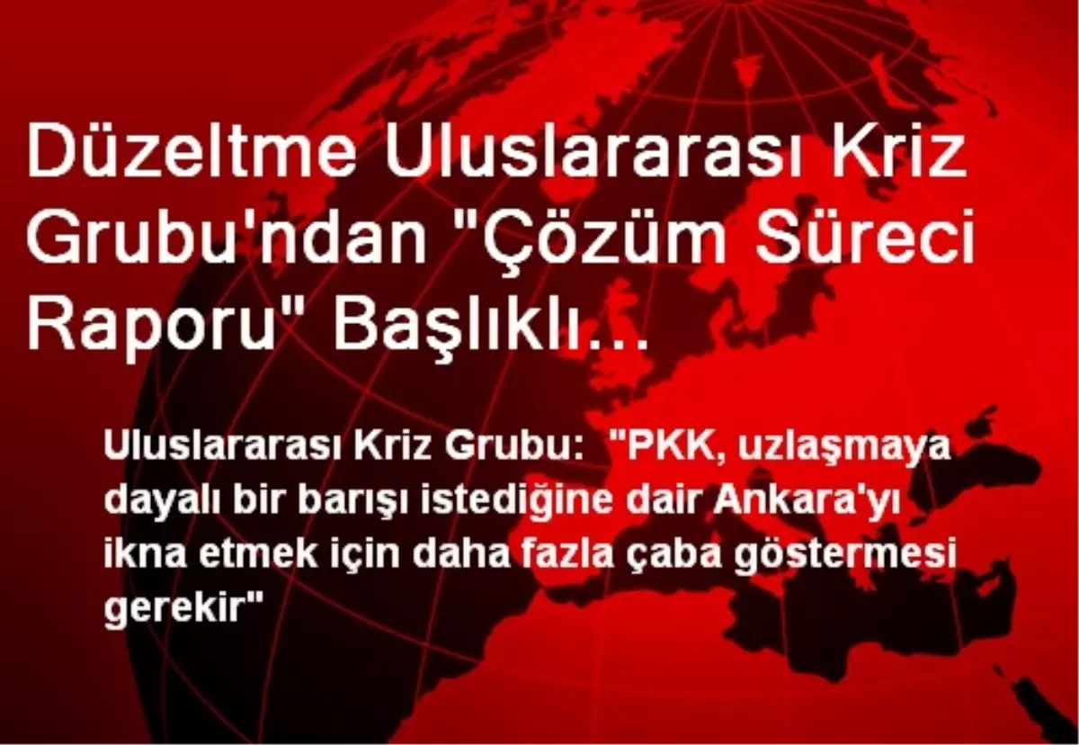 Düzeltme Uluslararası Kriz Grubu\'ndan "Çözüm Süreci Raporu" Başlıklı Haberimizin Birinci...