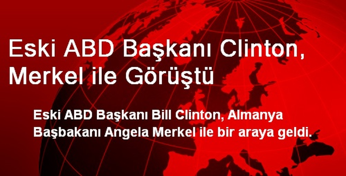 Eski ABD Başkanı Clinton, Merkel ile Görüştü