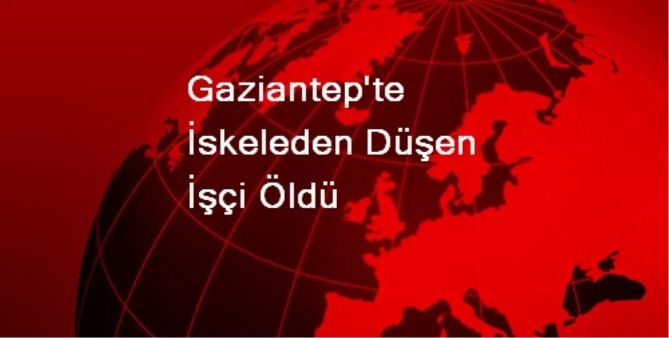 Gaziantep\'te İskeleden Düşen İşçi Öldü