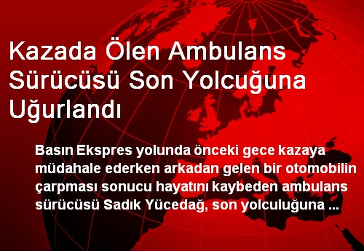 Kazada Ölen Ambulans Sürücüsü Son Yolcuğuna Uğurlandı