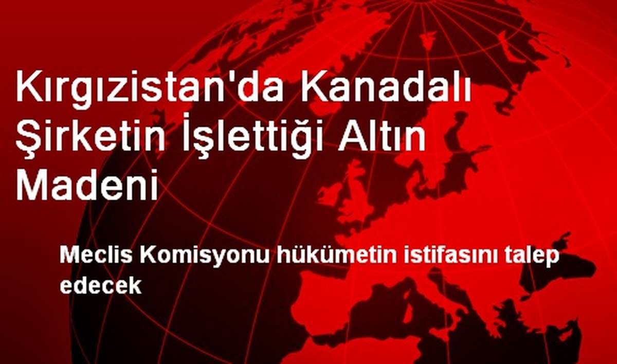 Kırgızistan\'da Kanadalı Şirketin İşlettiği Altın Madeni