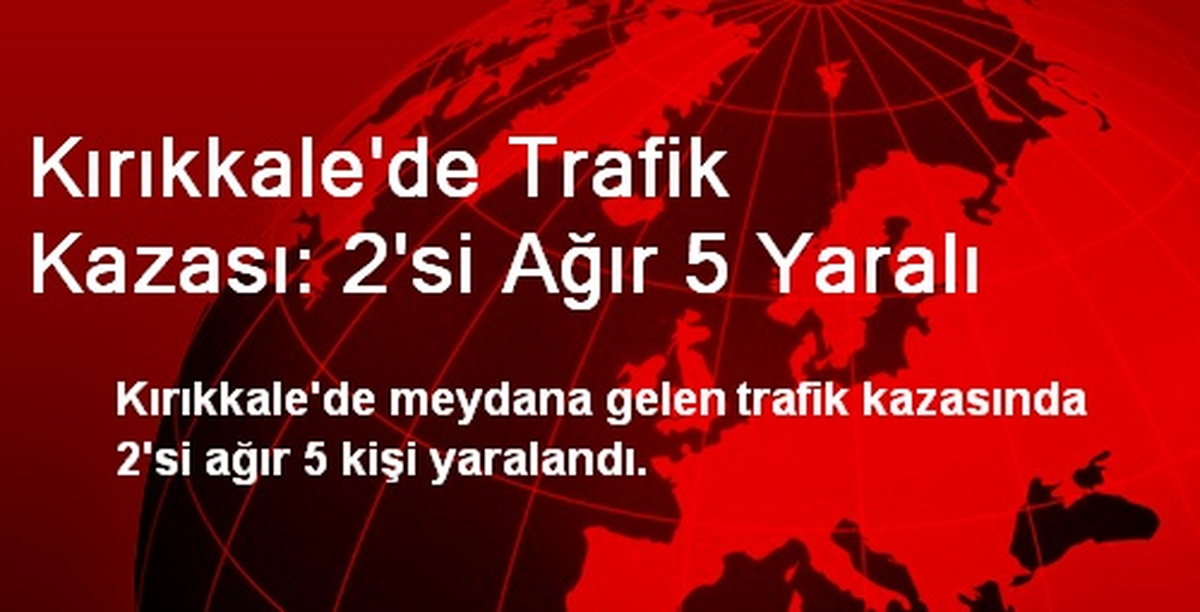 Kırıkkale\'de Trafik Kazası: 2\'si Ağır 5 Yaralı