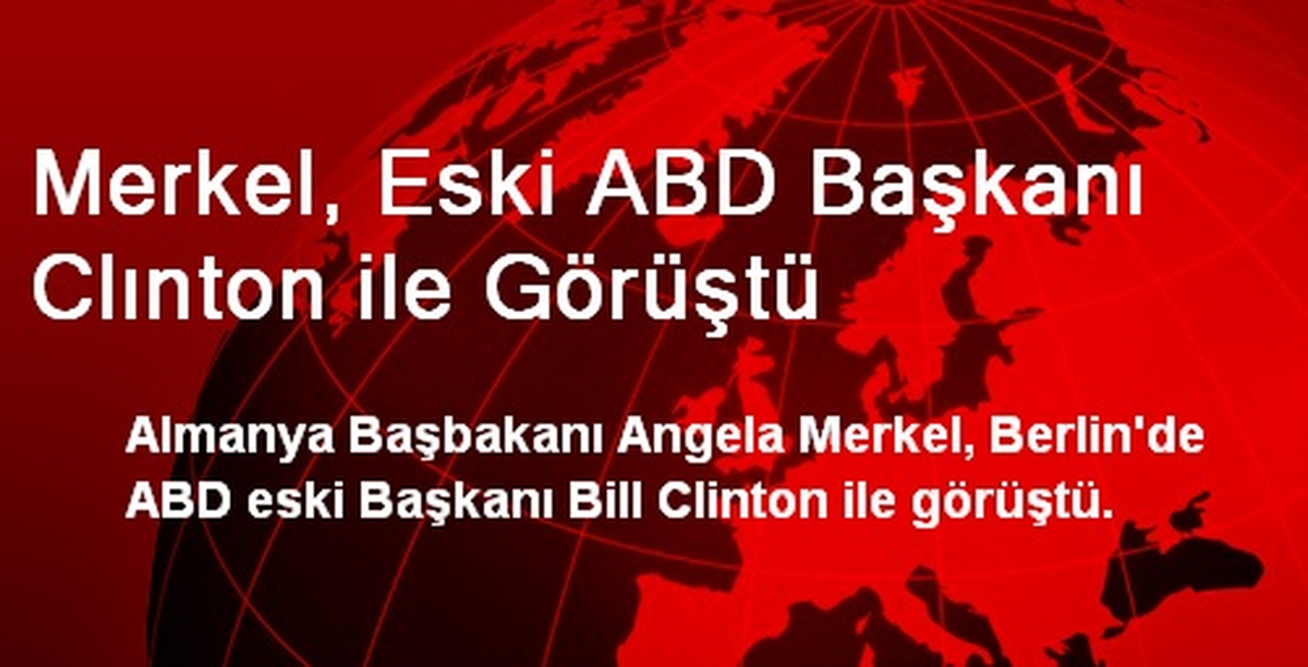 Merkel, Eski ABD Başkanı Clınton ile Görüştü