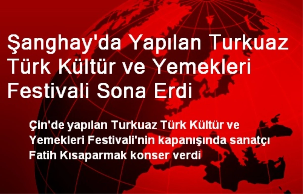 Şanghay\'da Yapılan Turkuaz Türk Kültür ve Yemekleri Festivali Sona Erdi