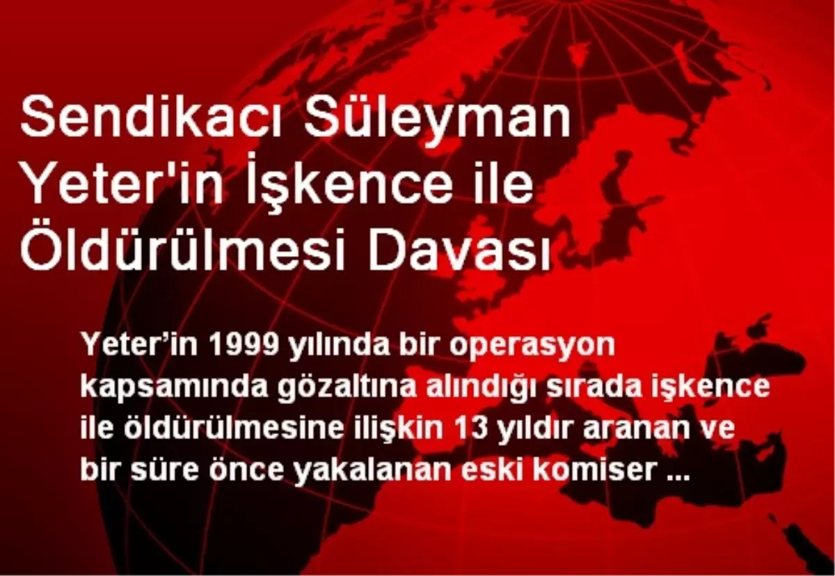 Sendikacı Süleyman Yeter\'in İşkence ile Öldürülmesi Davası