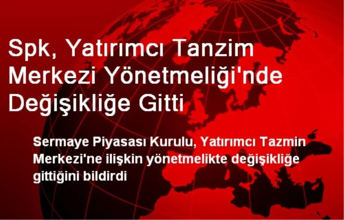 Spk, Yatırımcı Tanzim Merkezi Yönetmeliği\'nde Değişikliğe Gitti