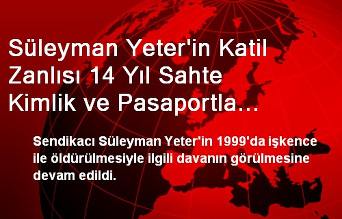 Süleyman Yeter\'in Katil Zanlısı 14 Yıl Sahte Kimlik ve Pasaportla Dolaşmış