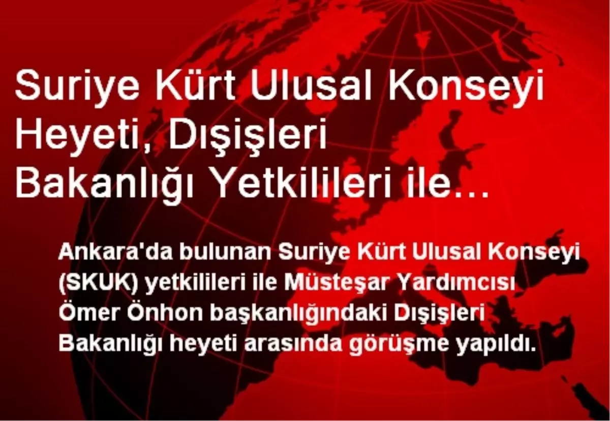 Suriye Kürt Ulusal Konseyi Heyeti, Dışişleri Bakanlığı Yetkilileri ile Görüştü