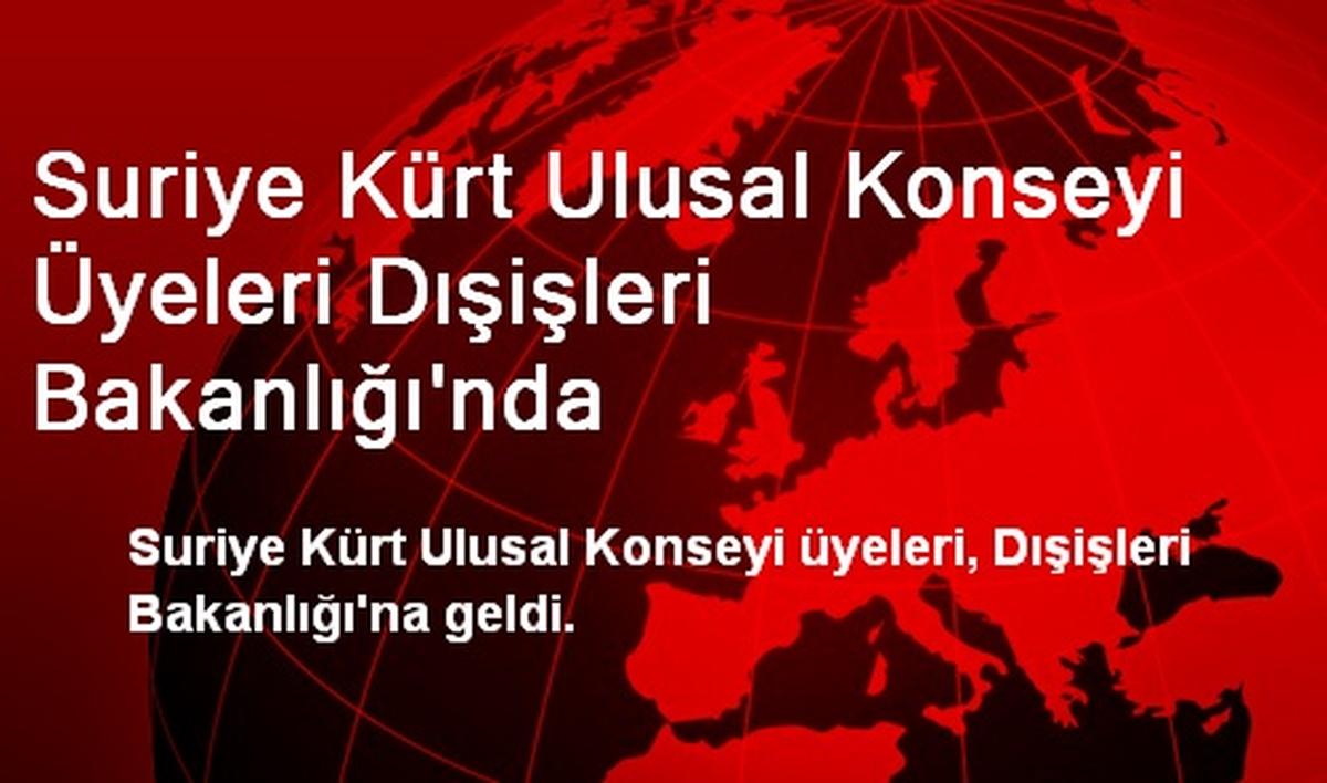 Suriye Kürt Ulusal Konseyi Üyeleri Dışişleri Bakanlığı\'nda