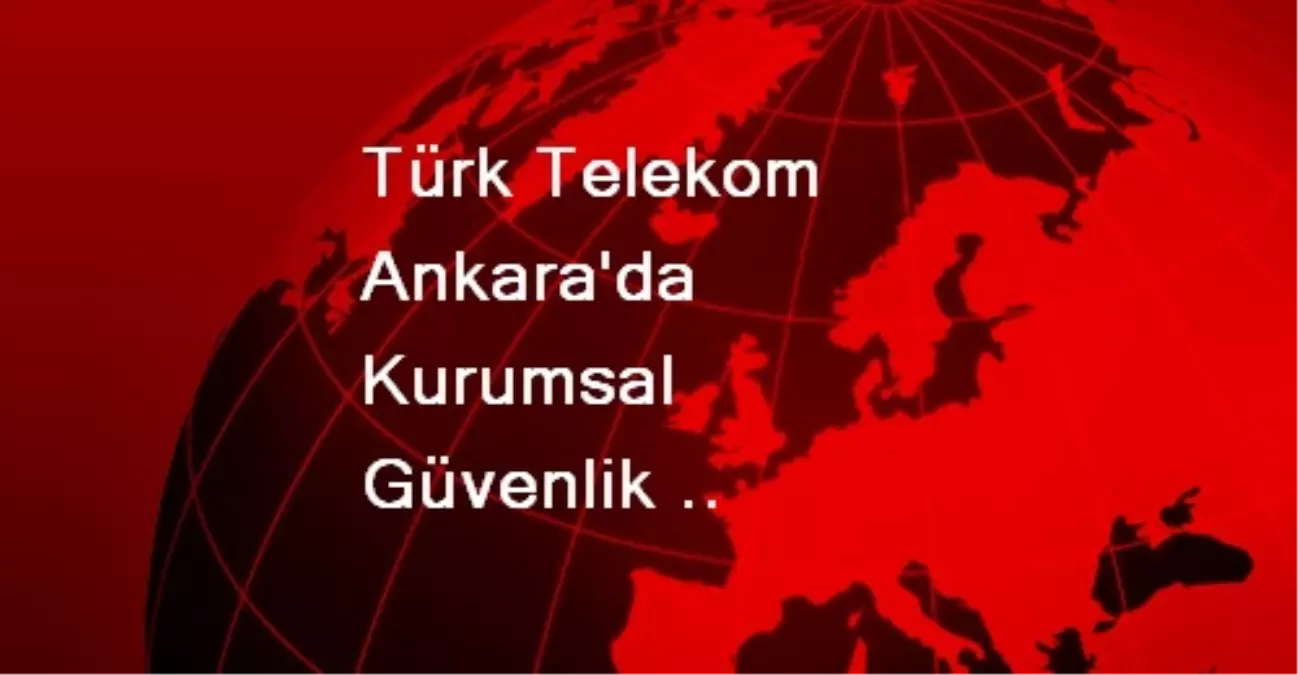 Türk Telekom Ankara\'da Kurumsal Güvenlik Çözümlerini Anlattı